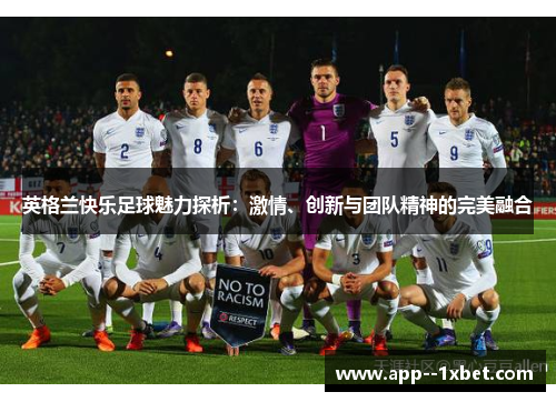 英格兰快乐足球魅力探析:激情、创新与团队精神的完美融合 英格兰快乐足球魅力探析:激情、创新与团队精神的完美融合