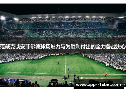 范戴克谈安菲尔德球场魅力与为胜利付出的全力备战决心