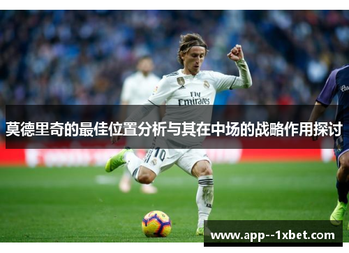 莫德里奇的最佳位置分析与其在中场的战略作用探讨