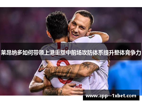 莱昂纳多如何带领上港重塑中前场攻防体系提升整体竞争力