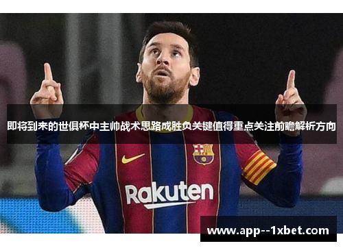 即将到来的世俱杯中主帅战术思路成胜负关键值得重点关注前瞻解析方向