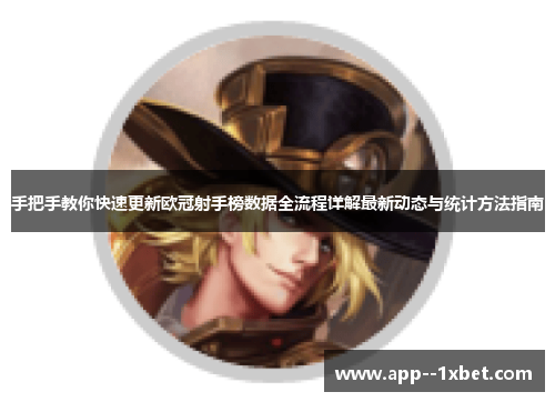 手把手教你快速更新欧冠射手榜数据全流程详解最新动态与统计方法指南