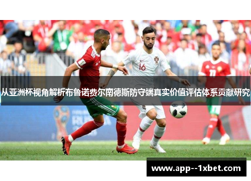 从亚洲杯视角解析布鲁诺费尔南德斯防守端真实价值评估体系贡献研究