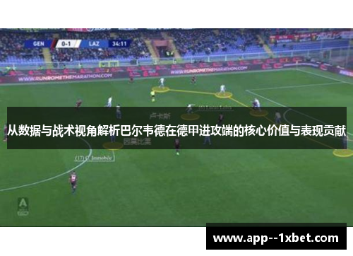 从数据与战术视角解析巴尔韦德在德甲进攻端的核心价值与表现贡献