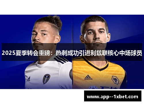 2025夏季转会重磅：热刺成功引进利兹联核心中场球员