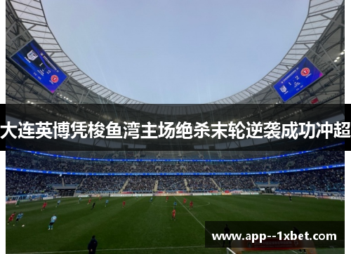 大连英博凭梭鱼湾主场绝杀末轮逆袭成功冲超 大连英博凭梭鱼湾主场绝杀末轮逆袭成功冲超
