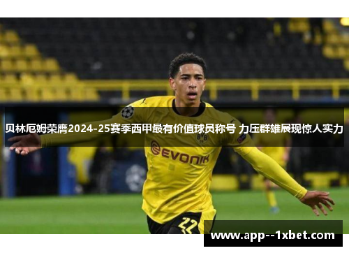 贝林厄姆荣膺2024-25赛季西甲最有价值球员称号 力压群雄展现惊人实力