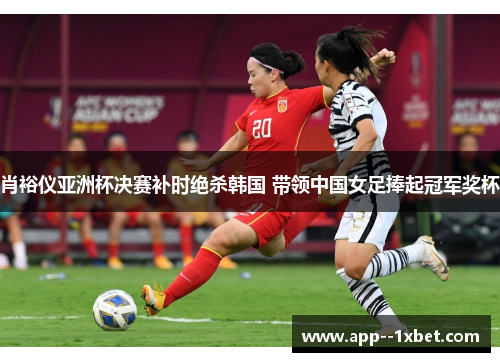 肖裕仪亚洲杯决赛补时绝杀韩国 带领中国女足捧起冠军奖杯 肖裕仪亚洲杯决赛补时绝杀韩国 带领中国女足捧起冠军奖杯