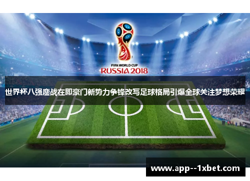 世界杯八强鏖战在即豪门新势力争锋改写足球格局引爆全球关注梦想荣耀