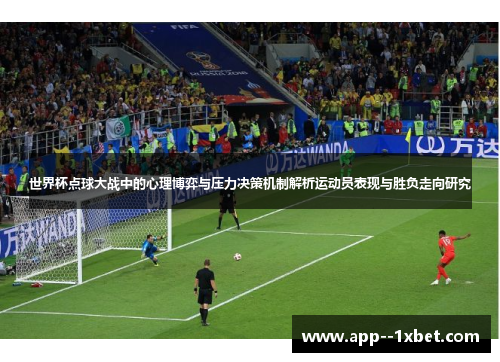 世界杯点球大战中的心理博弈与压力决策机制解析运动员表现与胜负走向研究