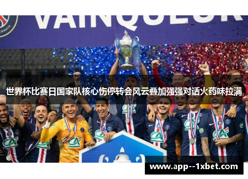 世界杯比赛日国家队核心伤停转会风云叠加强强对话火药味拉满 世界杯比赛日国家队核心伤停转会风云叠加强强对话火药味拉满