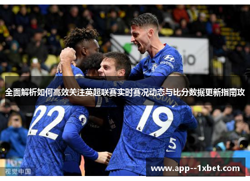 全面解析如何高效关注英超联赛实时赛况动态与比分数据更新指南攻 全面解析如何高效关注英超联赛实时赛况动态与比分数据更新指南攻