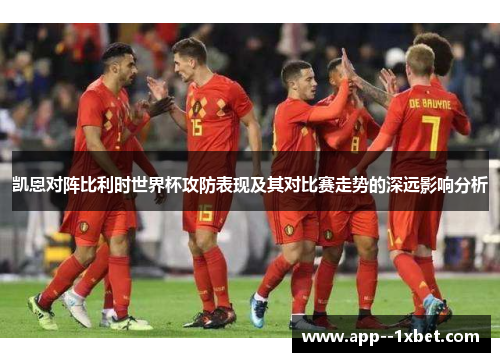 凯恩对阵比利时世界杯攻防表现及其对比赛走势的深远影响分析 凯恩对阵比利时世界杯攻防表现及其对比赛走势的深远影响分析