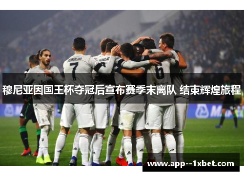 穆尼亚因国王杯夺冠后宣布赛季末离队 结束辉煌旅程