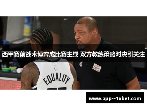 西甲赛前战术博弈成比赛主线 双方教练策略对决引关注 西甲赛前战术博弈成比赛主线 双方教练策略对决引关注